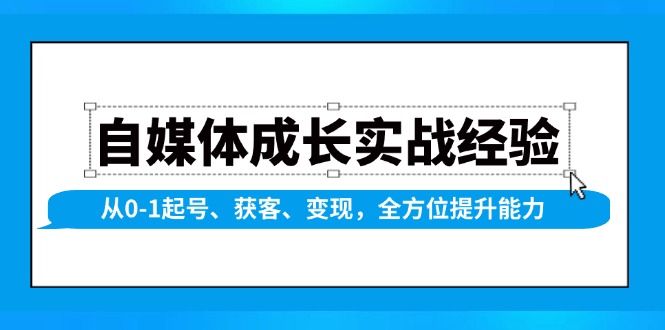 自媒体成长实战经验，从0-1起号、获客、变现，全方位提升能力-川融创客