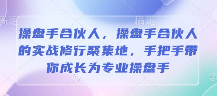 操盘手合伙人，操盘手合伙人的实战修行聚集地，手把手带你成长为专业操盘手-川融创客