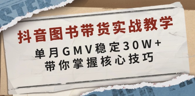 抖音图书带货实战教学，单月GMV稳定30W+，带你掌握核心技巧-川融创客