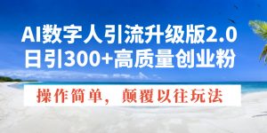 AI数字人引流升级版2.0,日引300+高质量创业粉,操作简单,颠覆以往玩法-川融创客
