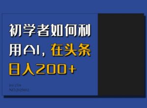 初学者如何利用AI，在头条日入200+-川融创客