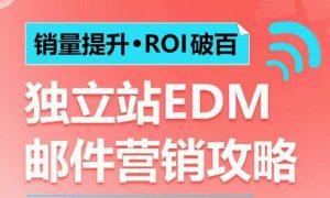 销量提升•ROI破百 独立站EDM邮件营销攻略，如何通过邮件营销每年获得100万美金销售额!-川融创客