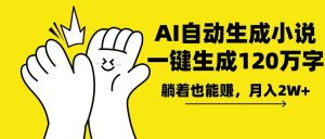 AI写小说，一键生成120万字，躺着也能赚，月入2w+-川融创客