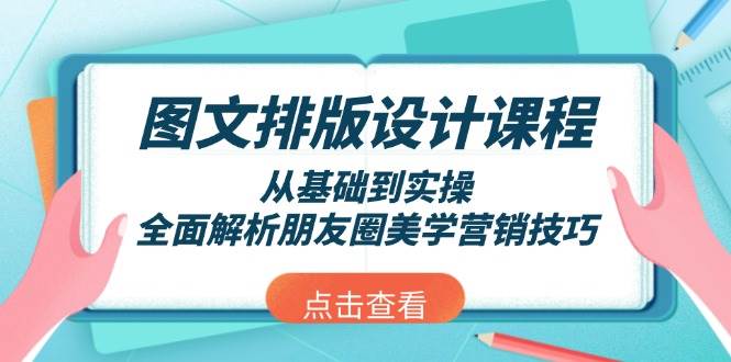 图文排版设计课程，从基础到实操，全面解析朋友圈美学营销技巧-川融创客