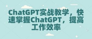ChatGPT实战教学,快速掌握ChatGPT,提高工作效率-川融创客