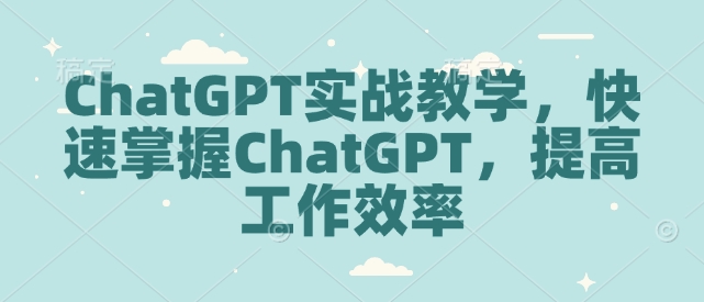 ChatGPT实战教学,快速掌握ChatGPT,提高工作效率-川融创客