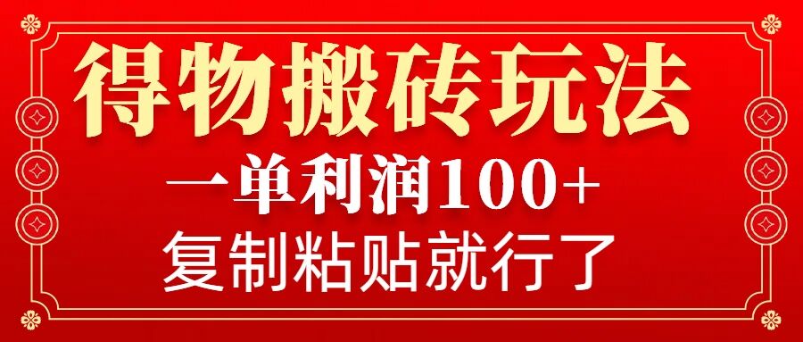 得物搬砖无门槛玩法，一单利润100+，无脑操作会复制粘贴就行-川融创客