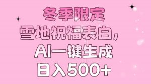 冬季限定，雪地祝福表白，AI一键生成，日入500+-川融创客