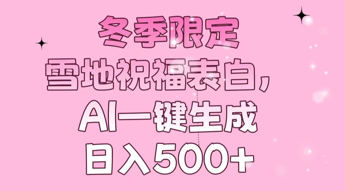 冬季限定，雪地祝福表白，AI一键生成，日入500+-川融创客