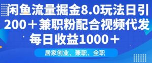 闲鱼流量掘金8.0玩法日引200+兼职粉配合视频代发日入多张收益，适合互联网小白居家创业-川融创客