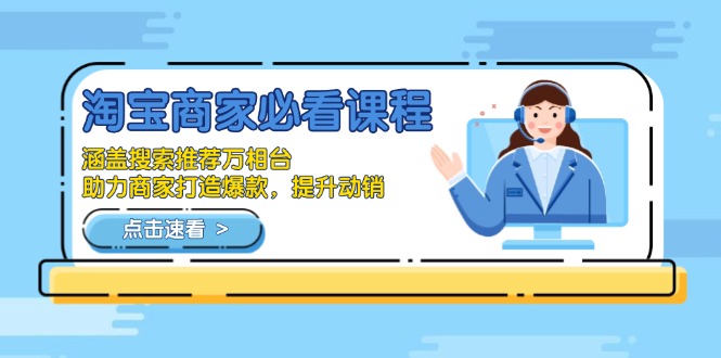 淘宝商家必看课程，涵盖搜索推荐万相台，助力商家打造爆款，提升动销-川融创客