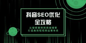 抖音 SEO优化全攻略，从搜索案例到商城搜索，打造高效短视频运营体系-川融创客