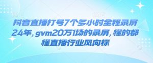 抖音直播打号7个多小时全程录屏24年，gvm20万1场的录屏，懂的都懂直播行业风向标-川融创客