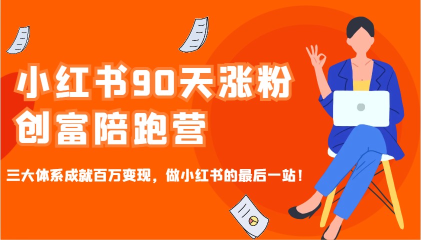 小红书90天涨粉创富陪跑营,三大体系成就百万变现,做小红书的最后一站!-川融创客