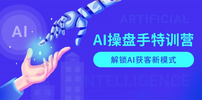 AI-操盘手特训营，解锁AI获客新模式，全面掌握AI商业应用与提示词技巧-川融创客