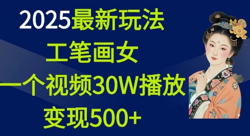 2025最新玩法,工笔画美女,一个视频30万播放变现500+-川融创客
