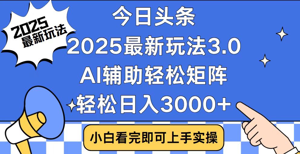 今日头条2025最新玩法3.0，思路简单，复制粘贴，轻松实现矩阵日入3000+-川融创客