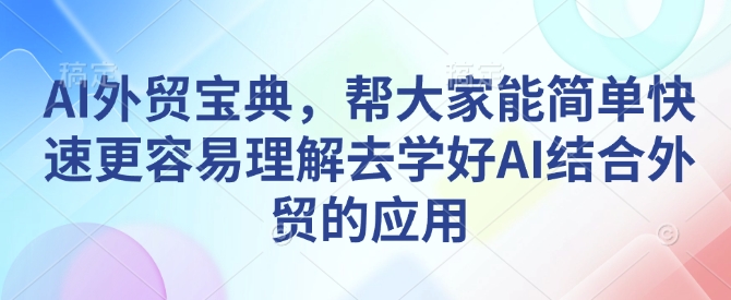 AI外贸宝典，帮大家能简单快速更容易理解去学好AI结合外贸的应用-川融创客