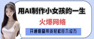 爆火AI小女孩从1岁到80岁制作教程拆解，纯原创制作，日入多张-川融创客