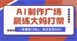 AI制作广场晨练大妈打架，一条播放10W+，单日变现多张【揭秘】-川融创客