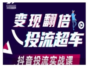 变现翻倍投流超车，抖音投流实战课-川融创客