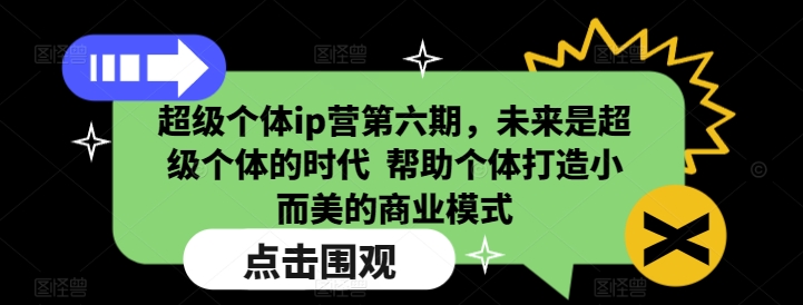 超级个体ip营第六期，未来是超级个体的时代  帮助个体打造小而美的商业模式-川融创客