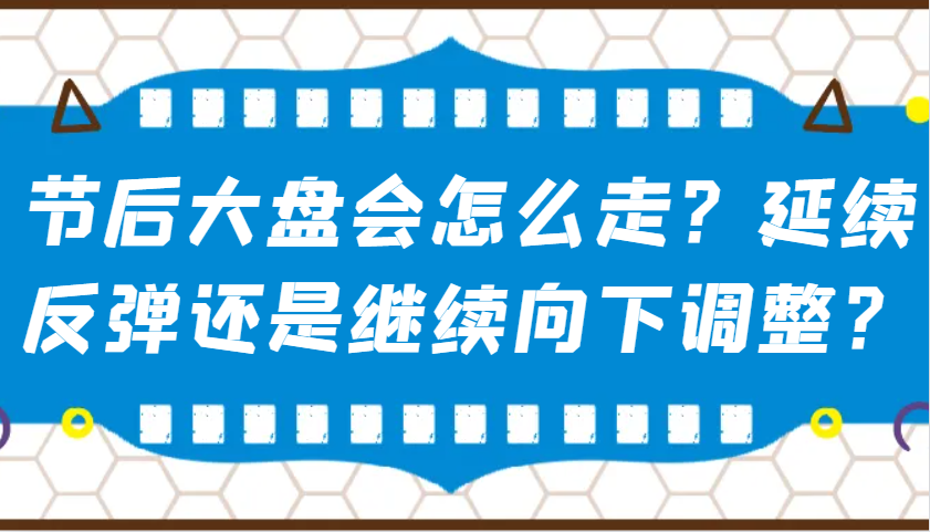 某公众号付费文章:节后大盘会怎么走?延续反弹还是继续向下调整?-川融创客