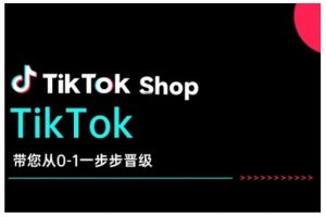 TikTok Shop带您从0-1一步步晋级，开启电商新征程，在TikTok商业领域实现突破与成长-川融创客