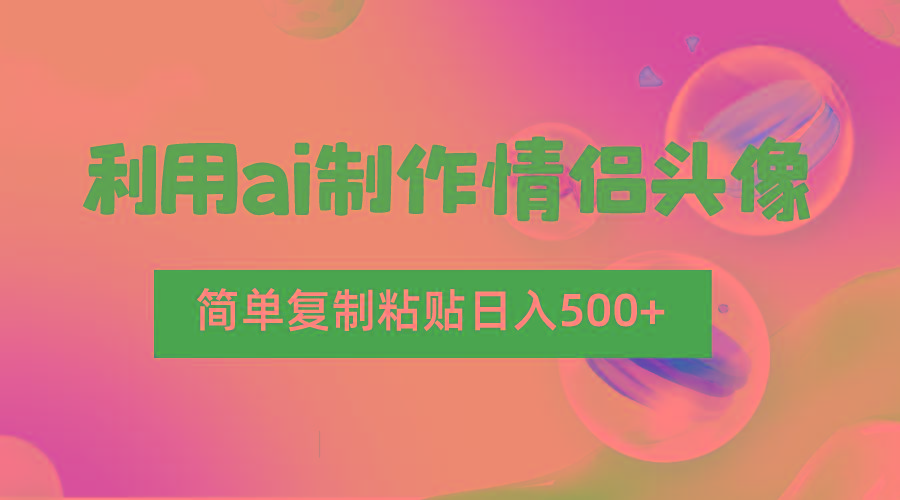 利用ai制作情侣头像,简单复制粘贴日入500+,零成本适合新手制作-川融创客