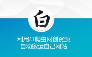 利用AI爬虫网创资源网自动搬运自己网站-川融创客