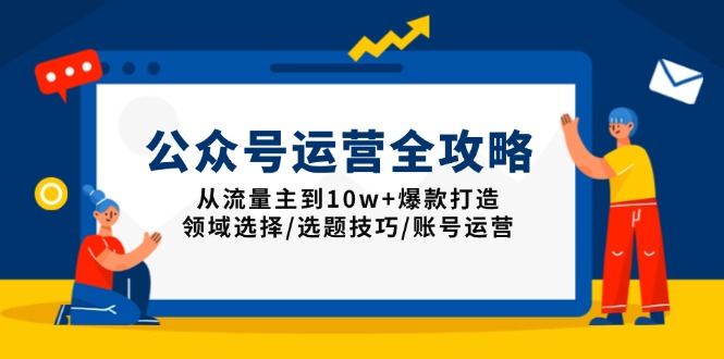 公众号运营全攻略:从流量主到10w+爆款打造,领域选择/选题技巧/账号运营-川融创客