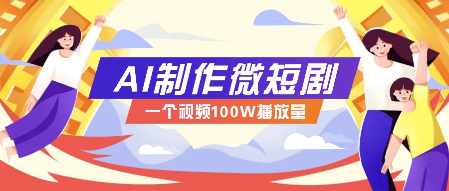 AI制作微短剧实操教程，今年最大风口一个视频100W播放量，附详细实操+变现计划-川融创客