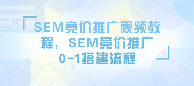 SEM竞价推广视频教程，SEM竞价推广0-1搭建流程-川融创客