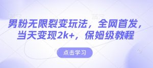 男粉无限裂变玩法，全网首发，当天变现2k+，保姆级教程【永久更新】【揭秘】-川融创客