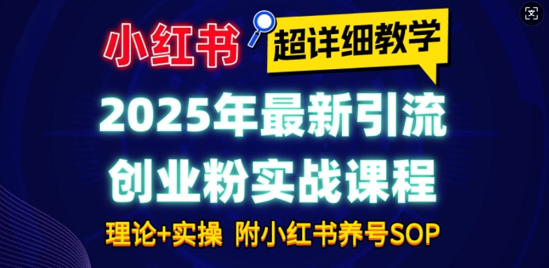 2025年最新小红书引流创业粉实战课程【超详细教学】小白轻松上手,月入1W+,附小红书养号SOP-川融创客