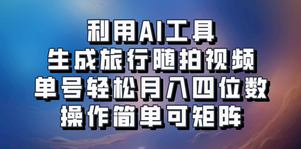 利用AI工具生成旅行随拍视频,单号轻松月入四位数,操作简单可矩阵-川融创客