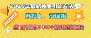 2025年最新独家引流方法，低投入高回报？当日引流300+精准创业粉-川融创客