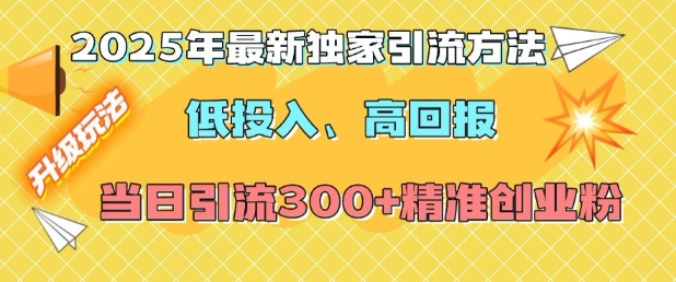2025年最新独家引流方法，低投入高回报？当日引流300+精准创业粉-川融创客