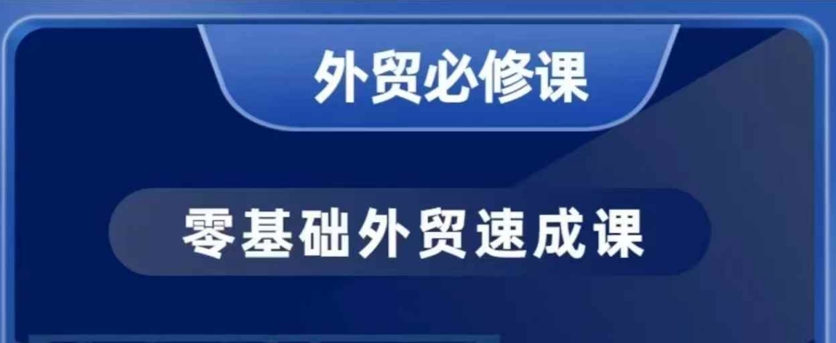 零基础外贸必修课,开发客户商务谈单实战,40节课手把手教-川融创客