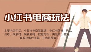 小红书电商玩法：带货/选品/找素材/裂变/数据分析/供应商/发货/售后/开店思维等-川融创客