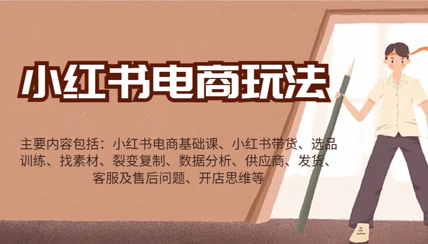 小红书电商玩法:带货/选品/找素材/裂变/数据分析/供应商/发货/售后/开店思维等-川融创客