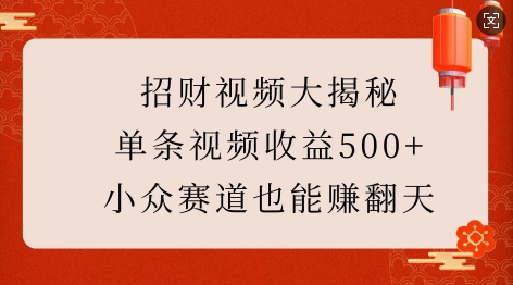 招财视频大揭秘：单条视频收益500+，小众赛道也能挣翻天!-川融创客