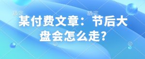 某付费文章：节后大盘会怎么走?-川融创客