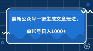 最新公众号AI一键生成文章玩法，单帐号日入1000+-川融创客