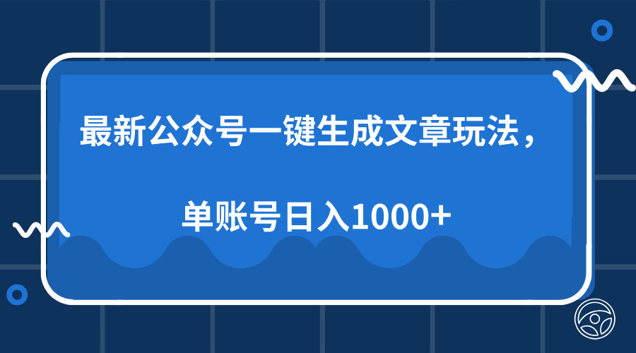 最新公众号AI一键生成文章玩法，单帐号日入1000+-川融创客