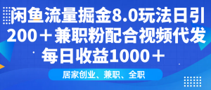 闲鱼流量掘金8.0玩法日引200＋兼职粉配合视频代发日入1000＋收益适合互...-川融创客
