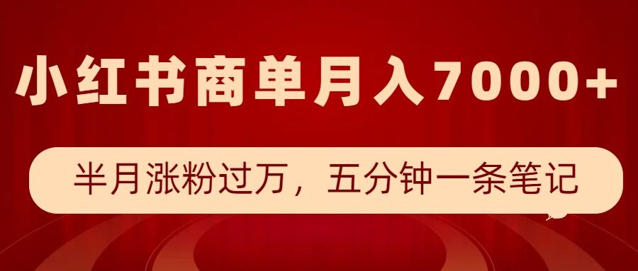 小红书商单最新玩法,半个月涨粉过万,五分钟一条笔记,月入7000+-川融创客