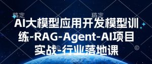 AI大模型应用开发模型训练-RAG-Agent-AI项目实战-行业落地课-川融创客