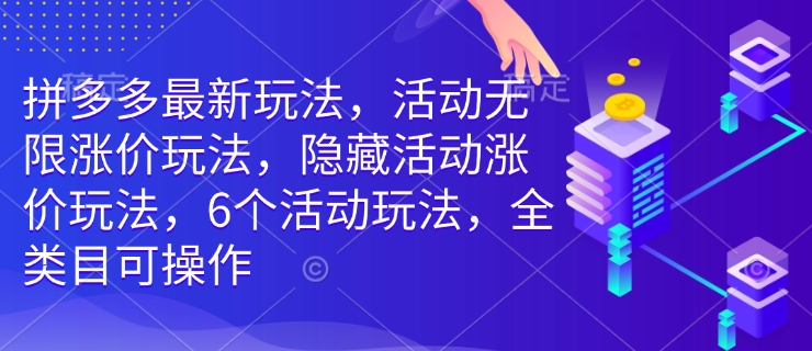 拼多多最新玩法,活动无限涨价玩法,隐藏活动涨价玩法,6个活动玩法,全类目可操作-川融创客