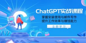 ChatGPT实战课程，掌握安装使用与邮件写作，提升工作效率与赚钱能力-川融创客